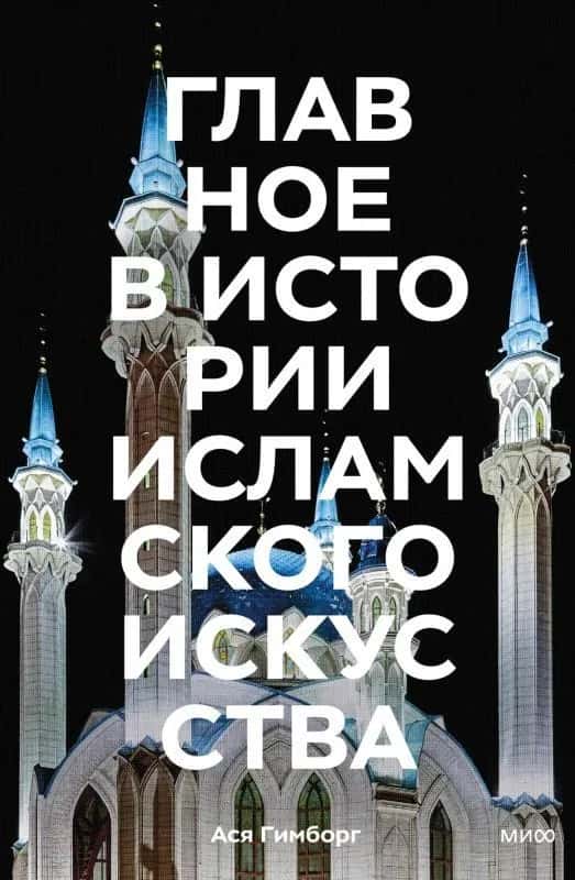 Главное в истории исламского искусства. Ключевые произведения, эпохи, династии, техники