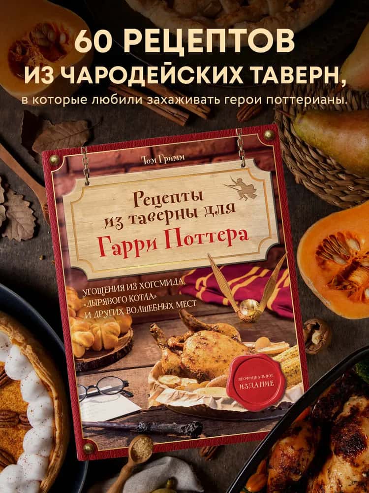 Рецепты из таверны для Гарри Поттера. Угощения из Хогсмида, «Дырявого котла» и других волшебных мест